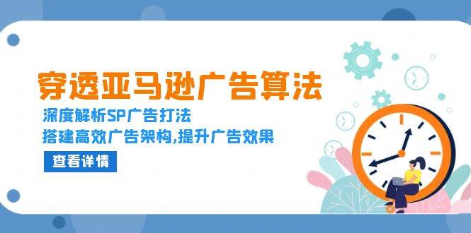 （13680期）穿透亚马逊广告算法，深度解析SP广告打法，搭建高效广告架构,提升广告效果-网创项目总站