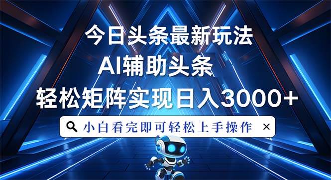 （13683期）今日头条最新玩法，思路简单，AI辅助，复制粘贴轻松矩阵日入3000+-网创项目总站