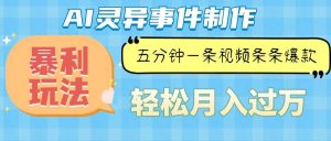 （13685期）Ai灵异故事，暴利玩法，五分钟一条视频，条条爆款，月入万元-网创项目总站