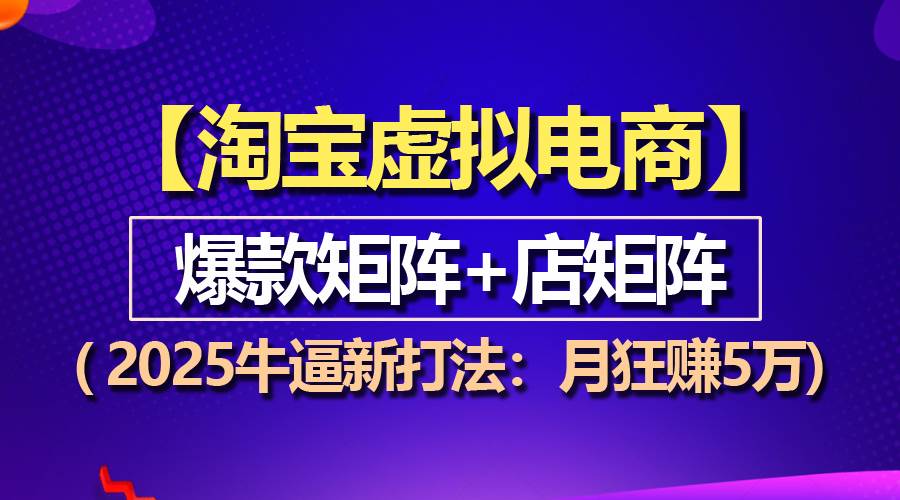 （13687期）【淘宝虚拟项目】2025牛逼新打法：爆款矩阵+店矩阵，月狂赚5万-网创项目总站