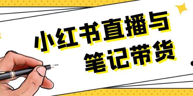 小红书直播与笔记带货：选品、上架、笔记写作、视频剪辑及直播话术等-网创项目总站