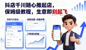 抖店千川随心推起店，保姆级教程，生意即刻起飞-网创项目总站