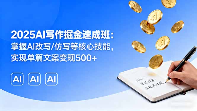 2025AI写作掘金速成班：掌握AI改写/仿写等核心技能，实现单篇文案变现500+-网创项目总站