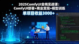 2025ComfyUI全栈实战课：ComfyUI部署+商业变现+模型训练，单项目收益3000+-网创项目总站