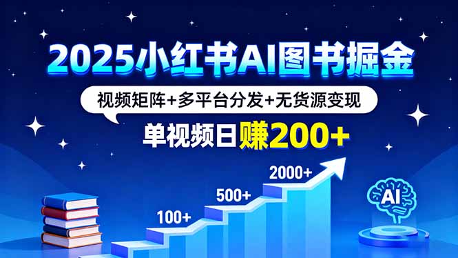 2025小红书AI图书掘金，视频矩阵+多平台分发+无货源变现，单视频日赚200+-网创项目总站