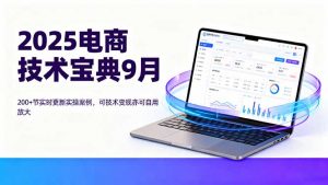 2025电商技术宝典9月：200+节实时更新实操案例，可技术变现亦可自用放大-网创项目总站