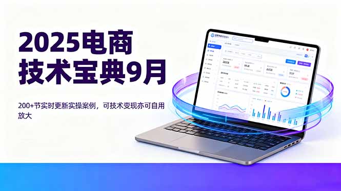 2025电商技术宝典9月：200+节实时更新实操案例，可技术变现亦可自用放大-网创项目总站