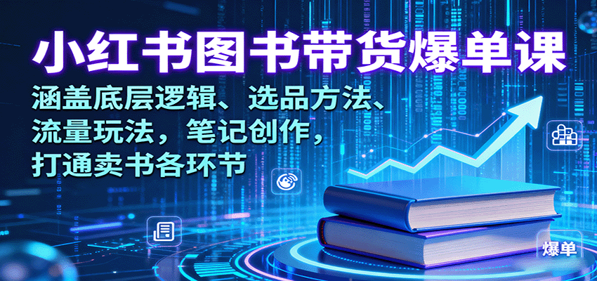 小红书图书带货爆单课：涵盖底层逻辑、选品方法、流量玩法，笔记创作，打通卖书各环节-网创项目总站