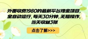 外面收费1980的最新平台撸金项目，全自动运行，每天30分钟，无脑操作，当天收益3张【揭秘】-网创项目总站