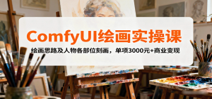 ComfyUI绘画实操课，绘画思路及人物各部位刻画，单项3000元+商业变现-网创项目总站