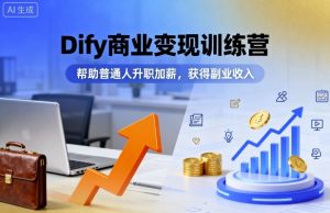 Dify商业变现训练营，帮助普通人升职加薪，获得副业收入-网创项目总站
