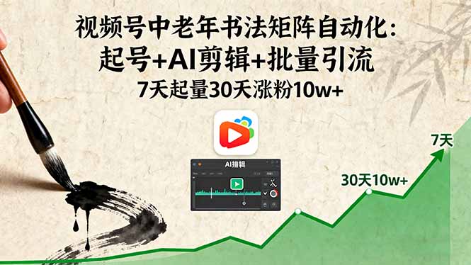 视频号中老年书法矩阵自动化：起号+AI剪辑+批量引流 7天起量30天涨粉10w+-网创项目总站