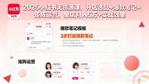 2025小红书无货源课，开店选品+爆款笔记+矩阵运营，单店月入5万+实战效果-网创项目总站