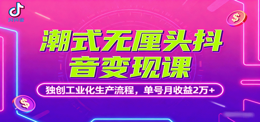 潮式无厘头抖音变现课，独创工业化生产流程，单号月收益2万+-网创项目总站