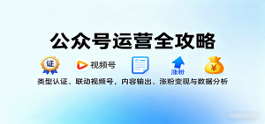 公众号运营全攻略：类型认证、联动视频号，内容输出、涨粉变现与数据分析-网创项目总站