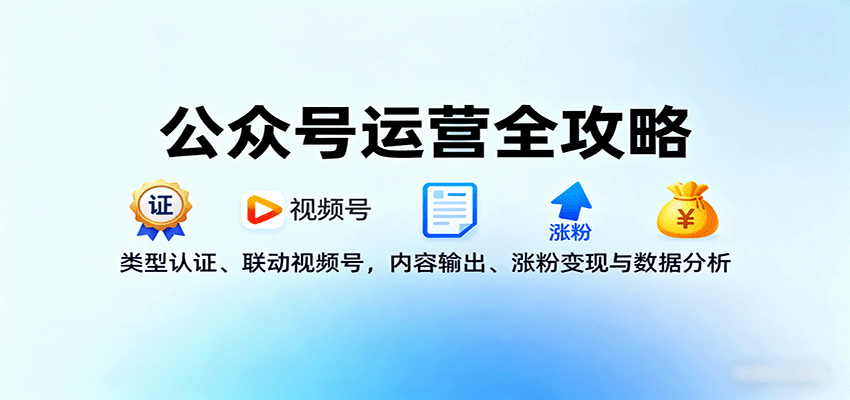 公众号运营全攻略：类型认证、联动视频号，内容输出、涨粉变现与数据分析-网创项目总站