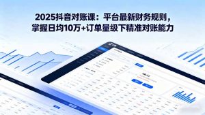2025抖音 对账课：平台最新财务规则 掌握日均10万+订单量级下精准对账能力-网创项目总站