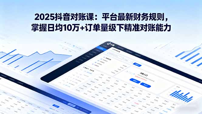 2025抖音 对账课：平台最新财务规则 掌握日均10万+订单量级下精准对账能力-网创项目总站