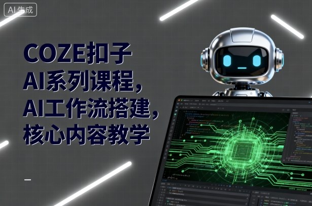 COZE扣子AI系列课程，AI工作流搭建，核心内容教学-网创项目总站