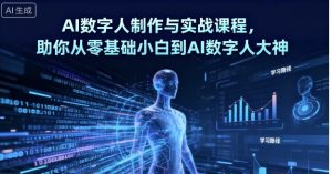 AI数字人制作与实战课程，助你从零基础小白到AI数字人大神-网创项目总站