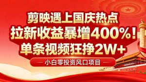 国庆流量风口！剪映小白吃红利：0基础几分钟一条，拉新收益暴涨400%，…-网创项目总站