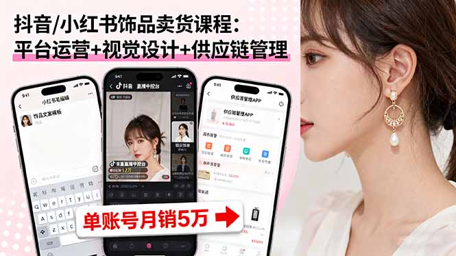 抖音/小红书饰品卖货课程：平台运营+视觉设计+供应链管理，单账号月销5万-网创项目总站
