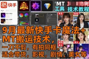 9月最新快手卡魔法+MT搬运技术，一刀不剪，有拍同框，适合带货，影视，剧情，美女等-网创项目总站