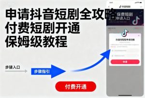 申请抖音短剧全攻略付费短剧开通，保姆级教程-网创项目总站