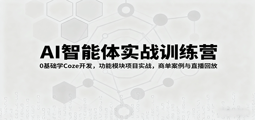 AI智能体实战训练营：0基础学Coze开发，功能模块项目实战，商单案例与直播回放-网创项目总站