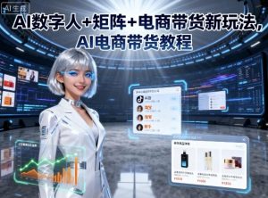 AI数字人+矩阵+电商带货新玩法，AI电商带货教程-网创项目总站