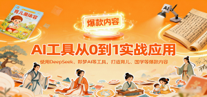 AI工具实战应用，零基础使用DeepSeek、即梦AI等打造育儿、国学等可变现的爆款作品-网创项目总站