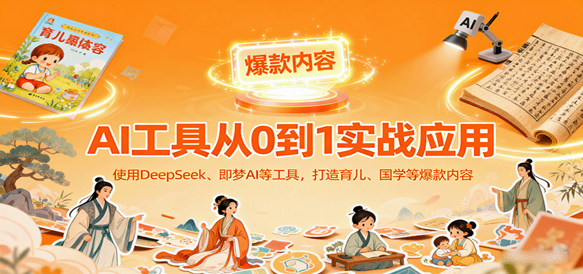 AI工具实战应用，零基础使用DeepSeek、即梦AI等打造育儿、国学等可变现的爆款作品-网创项目总站
