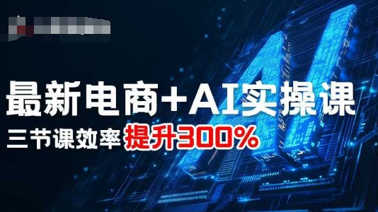 最新电商+AI实操课，三节课效率提升300%-网创项目总站