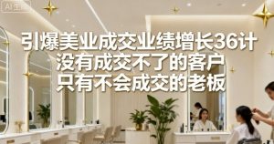 引爆美业成交业绩增长36计，没有成交不了的客户，只有不会成交的老板-网创项目总站