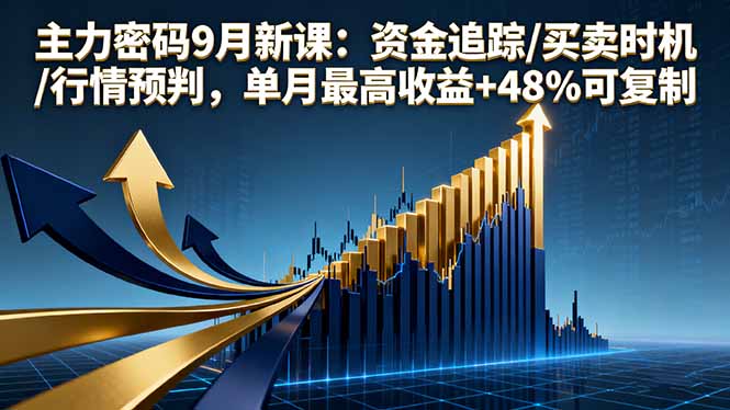 主力密码9月新课：资金追踪/买卖时机/行情预判，单月最高收益+48%可复制-网创项目总站