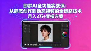 即梦AI全功能实战课:从静态创作到动态视频的全链路技术 月入3万+实操方案-网创项目总站