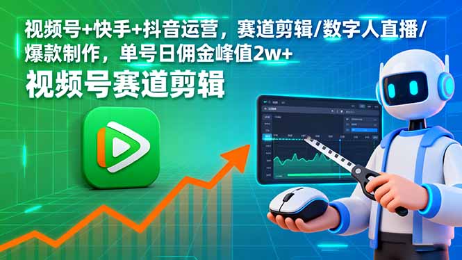 视频号+快手+抖音运营，赛道剪辑/数字人直播/爆款制作，单号日佣金峰值2w+-网创项目总站