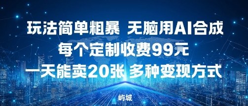 玩法简单粗暴，无脑用AI合成，每个定制收费99米，一天能搞10张，多种变现方式-网创项目总站
