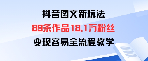 抖音图文新玩法：89条作品收获18.1W粉丝，变现容易全流程教学-网创项目总站