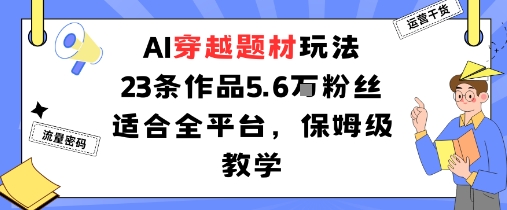 AI穿越题材玩法：23条作品收获5.6W粉丝适合全平台，保姆级教学-网创项目总站