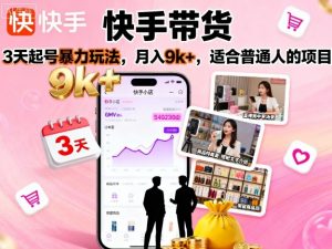 快手带货，3天起号暴力玩法，月入9k+，适合普通人的项目-网创项目总站