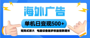 海外广告 单机单日变现500+ 脚本全自动操作，设备越多，收益翻倍，小白…-网创项目总站