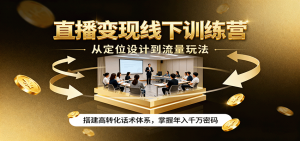 直播变现线下训练营，从定位设计到流量玩法，搭建高转化话术体系，掌握年入千万密码-网创项目总站