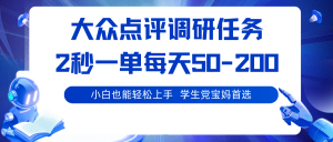 大众点评调研任务，2秒一单 每天50-200,学生党宝妈首选-网创项目总站