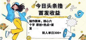 今日头条撸首发玩法，操作简单，新人一天3张+-网创项目总站