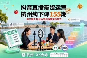 抖音直播带货运营杭州线下课155期，助力提升抖音运营与直播带货能力-网创项目总站