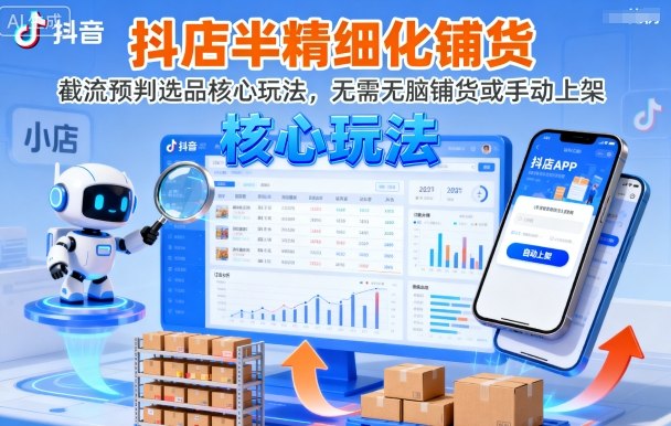 抖店半精细化铺货，截流预判选品核心玩法，无需无脑铺货或手动上架(更新9月)-网创项目总站