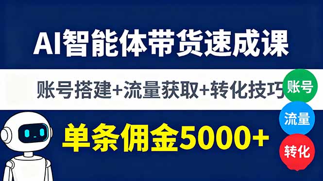 AI智能体带货速成课，账号搭建+流量获取+转化技巧，单条佣金5000+-网创项目总站