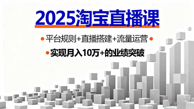 2025淘宝直播课，平台规则+直播搭建+流量运营，首播GMV破3万-网创项目总站