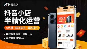抖音小店半精细化运营9月版，截流技巧,榜单预判,周期分析，单店月利润5w+-网创项目总站